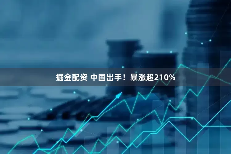 掘金配资 中国出手！暴涨超210%