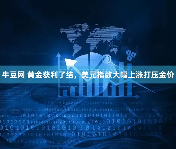 牛豆网 黄金获利了结，美元指数大幅上涨打压金价