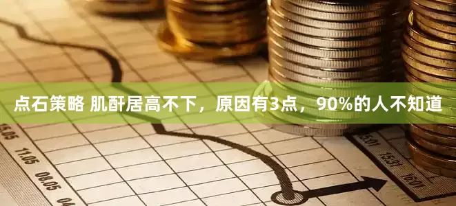 点石策略 肌酐居高不下，原因有3点，90%的人不知道