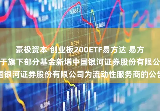 豪极资本 创业板200ETF易方达 易方达基金管理有限公司关于旗下部分基金新增中国银河证券股份有限公司为流动性服务商的公告